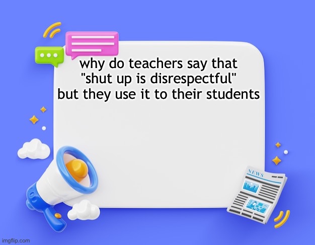 facebook ahh announcement template | why do teachers say that "shut up is disrespectful" but they use it to their students | image tagged in facebook ahh announcement template | made w/ Imgflip meme maker