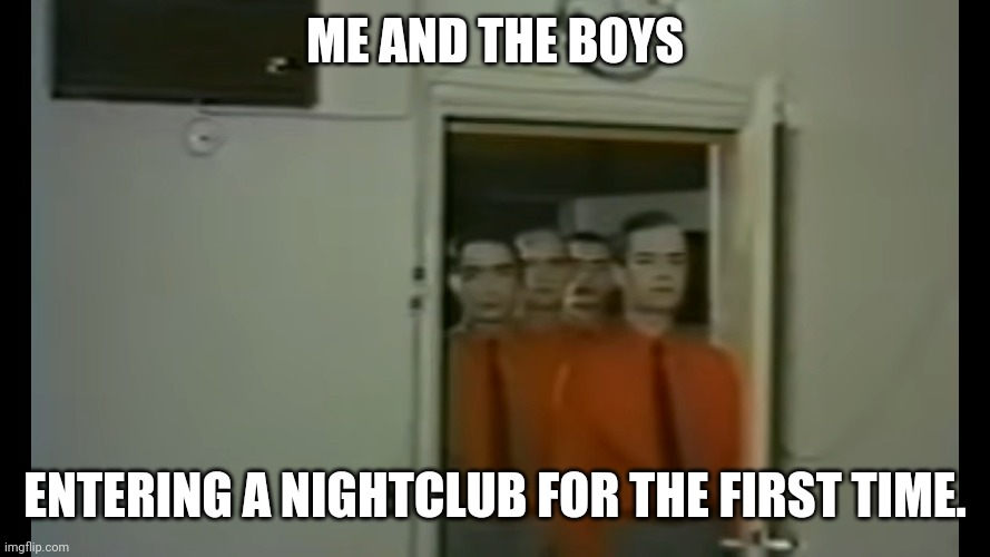 Make no eye contact, approach the bartender. | ME AND THE BOYS; ENTERING A NIGHTCLUB FOR THE FIRST TIME. | image tagged in me and the robot boys,memes,club,music video,music,me and the boys | made w/ Imgflip meme maker