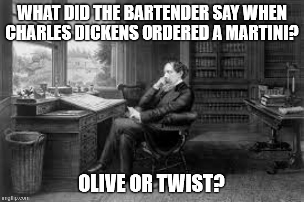 meme by Brad Charles Dickens olive or twist | WHAT DID THE BARTENDER SAY WHEN CHARLES DICKENS ORDERED A MARTINI? OLIVE OR TWIST? | image tagged in fun,funny meme,literature,humor,books,funny | made w/ Imgflip meme maker