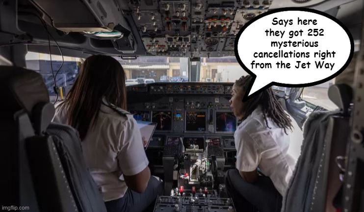 Not shattered, pushed through the Glass Ceiling | Says here they got 252 mysterious cancellations right from the Jet Way | image tagged in pilot cockpit meme | made w/ Imgflip meme maker
