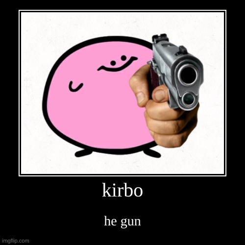 kirb | kirbo | he gun | image tagged in funny,demotivationals | made w/ Imgflip demotivational maker