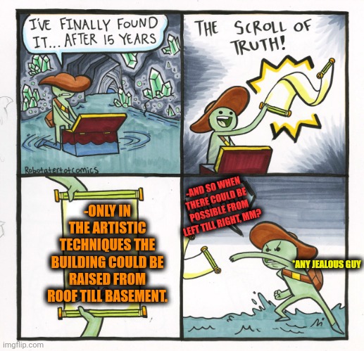 -Even second variant. | -ONLY IN THE ARTISTIC TECHNIQUES THE BUILDING COULD BE RAISED FROM ROOF TILL BASEMENT. -AND SO WHEN THERE COULD BE POSSIBLE FROM LEFT TILL RIGHT, MM? *ANY JEALOUS GUY | image tagged in memes,the scroll of truth,mario jumps off of a building,roof,artist,left exit 12 off ramp | made w/ Imgflip meme maker