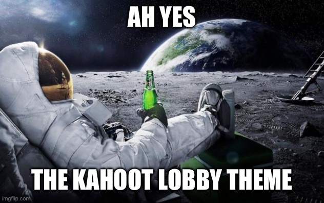 Time to leave the earth | AH YES THE KAHOOT LOBBY THEME | image tagged in time to leave the earth | made w/ Imgflip meme maker