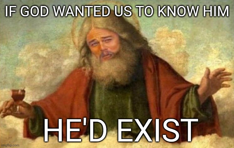 If God wanted us to know him, he'd exist. | IF GOD WANTED US TO KNOW HIM; HE'D EXIST | image tagged in leonardo dicaprio god | made w/ Imgflip meme maker