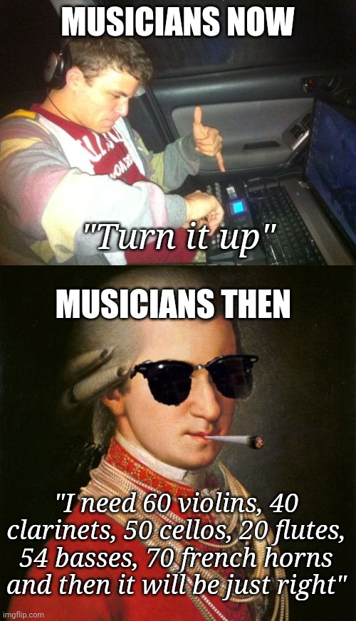 How the turn tables... | MUSICIANS NOW; "Turn it up"; MUSICIANS THEN; "I need 60 violins, 40 clarinets, 50 cellos, 20 flutes, 54 basses, 70 french horns and then it will be just right" | image tagged in memes,douchebag dj,mozart yolo,turn up the volume,music | made w/ Imgflip meme maker