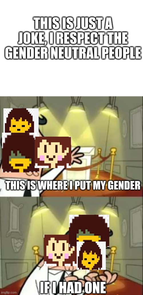 THIS IS JUST A JOKE, I RESPECT THE GENDER NEUTRAL PEOPLE; THIS IS WHERE I PUT MY GENDER; IF I HAD ONE | image tagged in memes,this is where i'd put my trophy if i had one | made w/ Imgflip meme maker