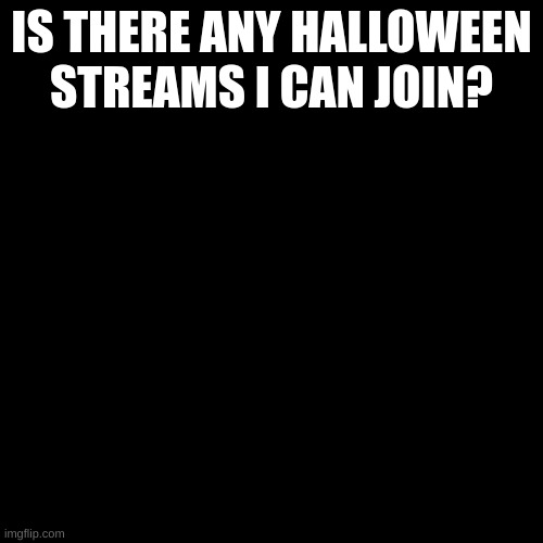is there? | IS THERE ANY HALLOWEEN STREAMS I CAN JOIN? | image tagged in stronk,memes,lol,msmg,halloween | made w/ Imgflip meme maker