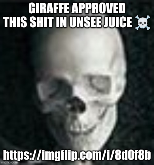 Skull | GIRAFFE APPROVED THIS SHIT IN UNSEE JUICE ☠; https://imgflip.com/i/8d0f8b | image tagged in skull | made w/ Imgflip meme maker