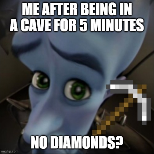 Megamind peeking | ME AFTER BEING IN A CAVE FOR 5 MINUTES; NO DIAMONDS? | image tagged in megamind peeking | made w/ Imgflip meme maker