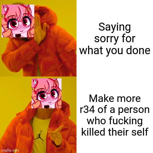 she actually did that btw | Saying sorry for what you done; Make more r34 of a person who fucking killed their self | image tagged in memes,drake hotline bling | made w/ Imgflip meme maker