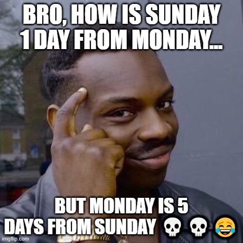 Question of the day (Harvard called me for this) | BRO, HOW IS SUNDAY 1 DAY FROM MONDAY... BUT MONDAY IS 5 DAYS FROM SUNDAY 💀💀😂 | image tagged in thinking black guy,question of the day | made w/ Imgflip meme maker