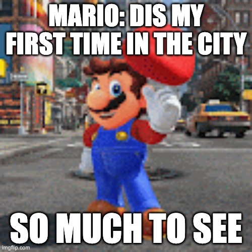 MARIO: DIS MY FIRST TIME IN THE CITY; SO MUCH TO SEE | made w/ Imgflip meme maker