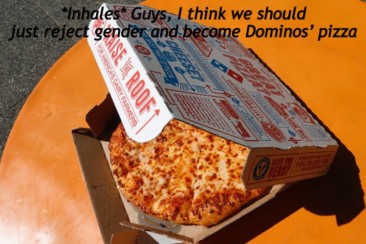 *Inhales* Guys, I think we should just reject gender and become Dominos’ pizza | made w/ Imgflip meme maker