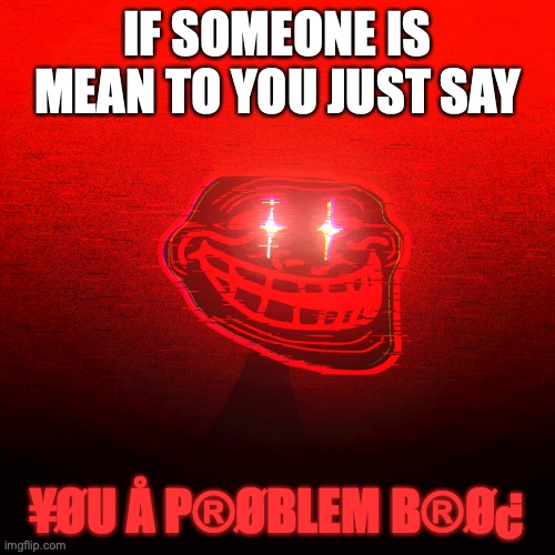 this is what you say to ur bullies -Lammii | IF SOMEONE IS MEAN TO YOU JUST SAY; ¥ØU Å P®ØBLEΜ B®Ø¿ | image tagged in troll face | made w/ Imgflip meme maker