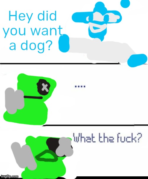Patchy Reptire what the fu- | Hey did you want a dog? | image tagged in whitty what the fuck,excuse me what the fu- | made w/ Imgflip meme maker