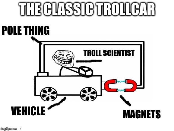 Why I posted it? Yes | image tagged in troll physics magnet car vehicle,memes,troll,physics | made w/ Imgflip meme maker