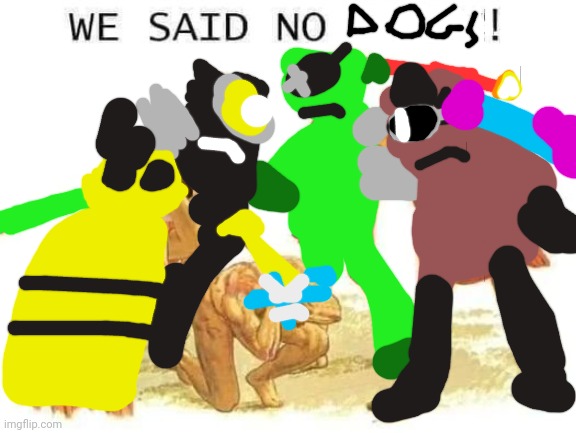 We said no dogs | image tagged in we said no horny,reptire gang | made w/ Imgflip meme maker