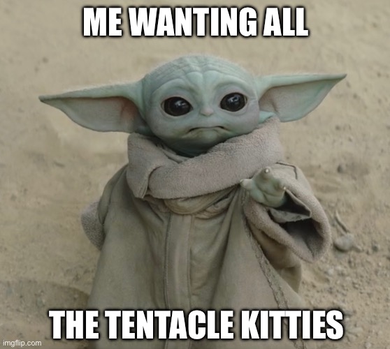 All the tentacle kitties | ME WANTING ALL; THE TENTACLE KITTIES | image tagged in grogu | made w/ Imgflip meme maker