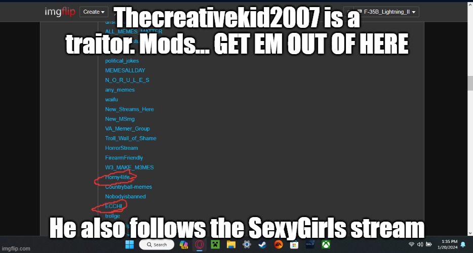 Thecreativekid2007 is a traitor. Mods... GET EM OUT OF HERE; He also follows the SexyGirls stream | made w/ Imgflip meme maker