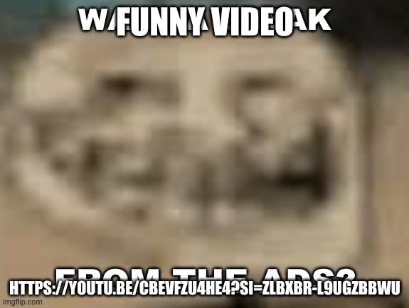 Sp3x_ want a break from the ads? | FUNNY VIDEO; HTTPS://YOUTU.BE/CBEVFZU4HE4?SI=ZLBXBR-L9UGZBBWU | image tagged in sp3x_ want a break from the ads | made w/ Imgflip meme maker