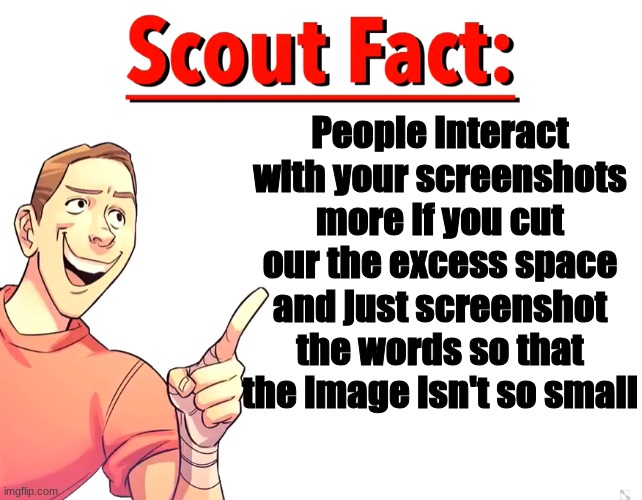 Scout Fact | People interact with your screenshots more if you cut our the excess space and just screenshot the words so that the image isn't so small | image tagged in scout fact | made w/ Imgflip meme maker