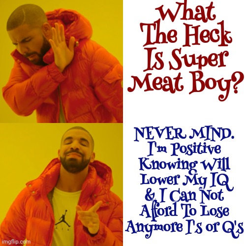 Some Things Should Not Exist | What The Heck Is Super Meat Boy? NEVER MIND.
I'm Positive Knowing Will Lower My IQ & I Can Not Afford To Lose Anymore I's or Q's | image tagged in memes,drake hotline bling,nope,i do not accept that explanation,why does this exist,make it stop | made w/ Imgflip meme maker