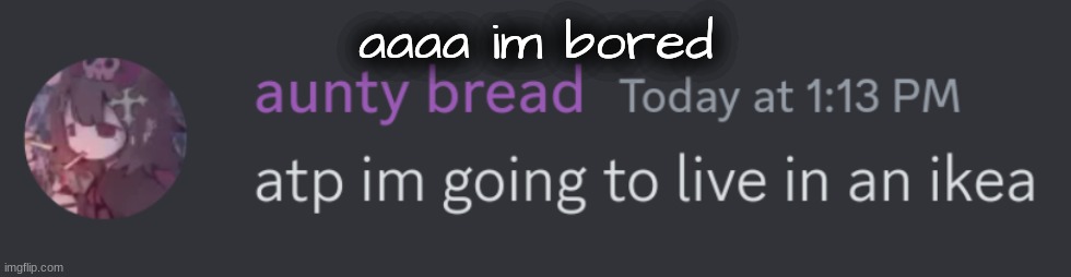ikea time :grin: | aaaa im bored | image tagged in ikea time grin | made w/ Imgflip meme maker