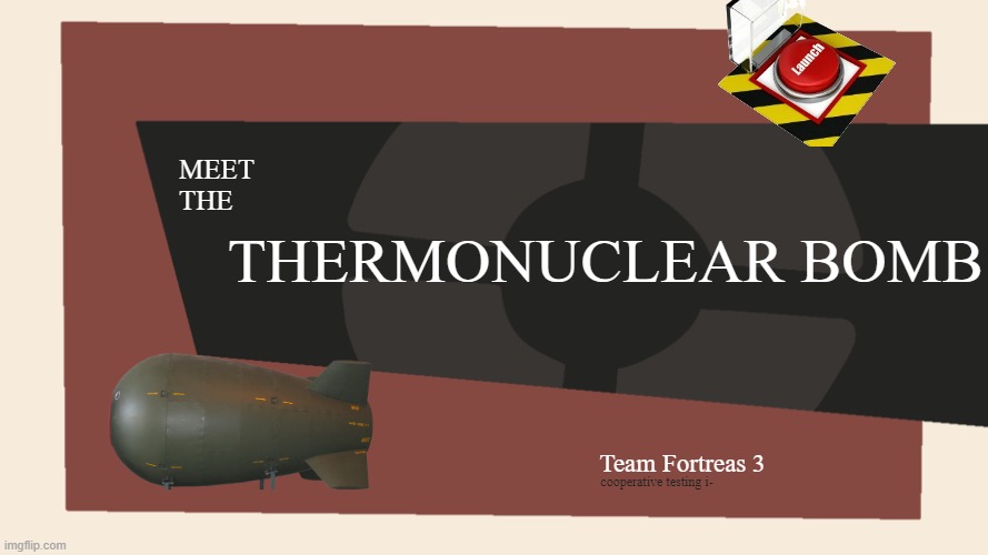 meet the nuclear bomb | THERMONUCLEAR BOMB; MEET
THE; Team Fortreas 3; cooperative testing i- | image tagged in meet the thermonuclear bomb,thermonuclear bomb,weeheeee,kaboom | made w/ Imgflip meme maker