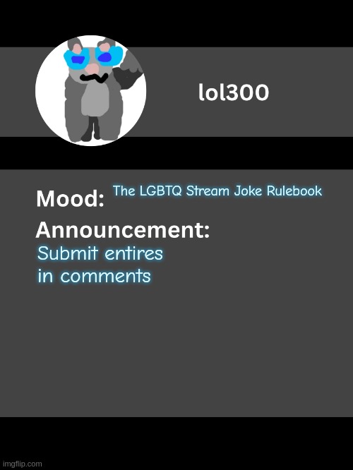 A "Joke Rule" is an unofficial rule that is not meant to be enforced. It is instead written for humorous intent. | The LGBTQ Stream Joke Rulebook; Submit entires in comments | image tagged in lol300 announcement template v4 thanks conehead | made w/ Imgflip meme maker