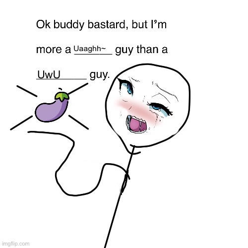 Ok buddy | Uaaghh~; UwU | image tagged in ok buddy | made w/ Imgflip meme maker