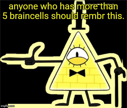 Bill_Cipher's announcement temp | anyone who has more than 5 braincells should rembr this. | image tagged in bill_cipher's announcement temp | made w/ Imgflip meme maker
