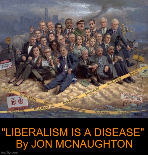 And a Mental Disorder! | "LIBERALISM IS A DISEASE" 
By JON MCNAUGHTON | image tagged in liberalism,liberals vs conservatives,mental health,disease,jon mcnaughton,democrats | made w/ Imgflip meme maker