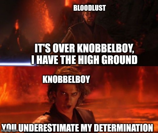 Knobbelboy w fr | BLOODLUST; IT'S OVER KNOBBELBOY, I HAVE THE HIGH GROUND; KNOBBELBOY; YOU UNDERESTIMATE MY DETERMINATION | image tagged in it's over anakin i have the high ground | made w/ Imgflip meme maker