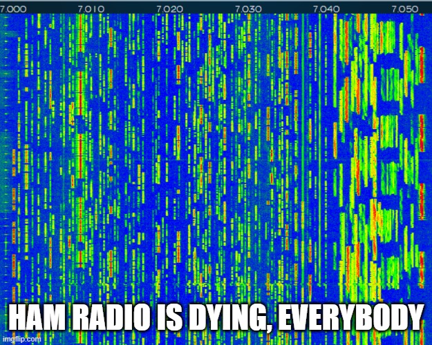 Ham Radio Is Dying, Everybody | HAM RADIO IS DYING, EVERYBODY | image tagged in ham radio,hamradio,radio,isdead,isdying | made w/ Imgflip meme maker