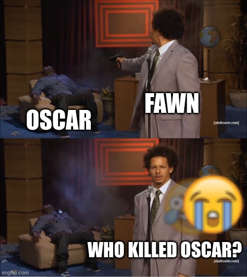 *feigns innocence* | FAWN; OSCAR; WHO KILLED OSCAR? | image tagged in memes,who killed hannibal,ocs | made w/ Imgflip meme maker