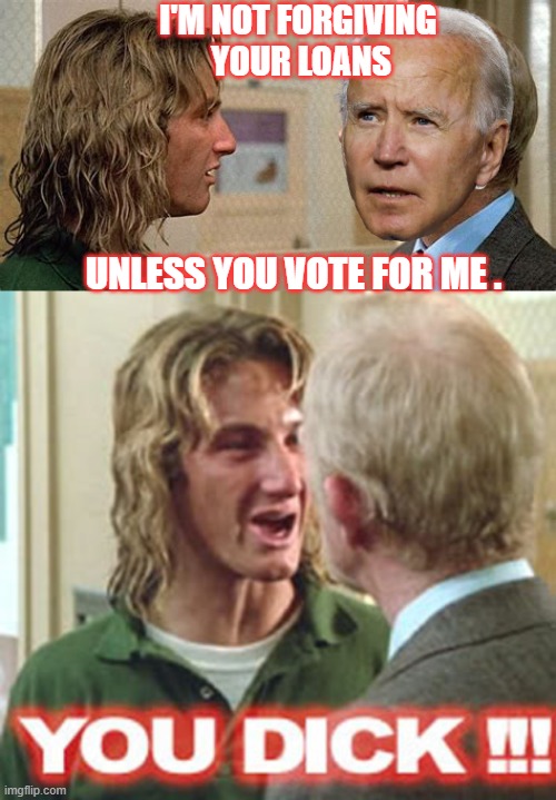 Even Spicoli Gets It | I'M NOT FORGIVING
 YOUR LOANS; UNLESS YOU VOTE FOR ME . | image tagged in leftists,2024,democrats,liberals,biden | made w/ Imgflip meme maker
