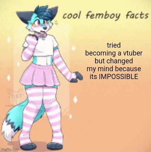 i managed to make it work it just sucks | tried becoming a vtuber but changed my mind because its IMPOSSIBLE | image tagged in cool femboy facts | made w/ Imgflip meme maker