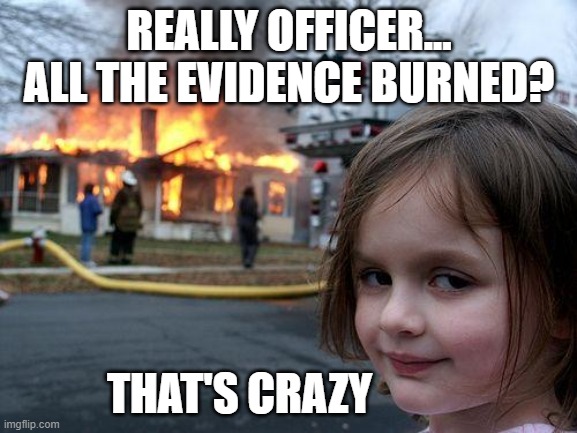 that's crazy | REALLY OFFICER... ALL THE EVIDENCE BURNED? THAT'S CRAZY | image tagged in memes,disaster girl | made w/ Imgflip meme maker