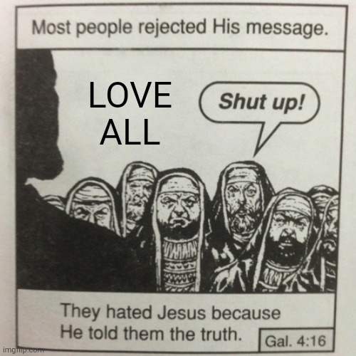 They hated jesus because he told them the truth | LOVE ALL | image tagged in they hated jesus because he told them the truth | made w/ Imgflip meme maker