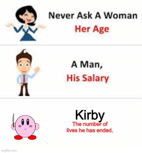 Never ask a woman her age | Kirby; The number of lives he has ended. | image tagged in never ask a woman her age | made w/ Imgflip meme maker
