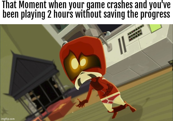 Save the game everytime! | That Moment when your game crashes and you've been playing 2 hours without saving the progress | image tagged in memes,video games,progress,save | made w/ Imgflip meme maker