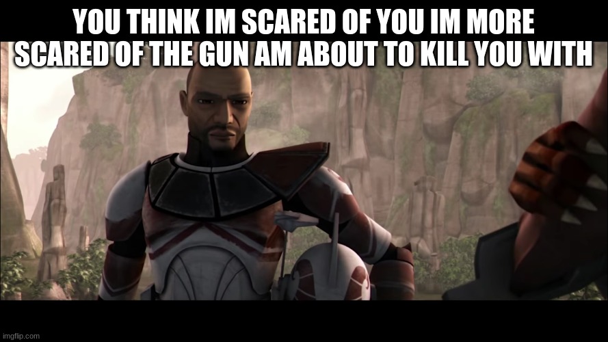 clone trooper | YOU THINK IM SCARED OF YOU IM MORE SCARED OF THE GUN AM ABOUT TO KILL YOU WITH | image tagged in clone trooper | made w/ Imgflip meme maker