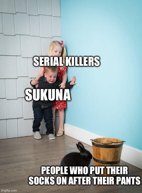 Grade one psychopath | SERIAL KILLERS; SUKUNA; PEOPLE WHO PUT THEIR SOCKS ON AFTER THEIR PANTS | image tagged in kids afraid of rabbit,pants,socks | made w/ Imgflip meme maker