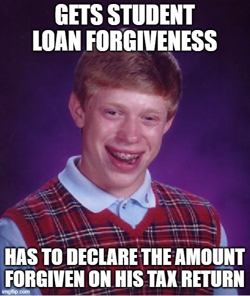 Bad Luck Brian Meme | GETS STUDENT LOAN FORGIVENESS HAS TO DECLARE THE AMOUNT FORGIVEN ON HIS TAX RETURN | image tagged in memes,bad luck brian | made w/ Imgflip meme maker