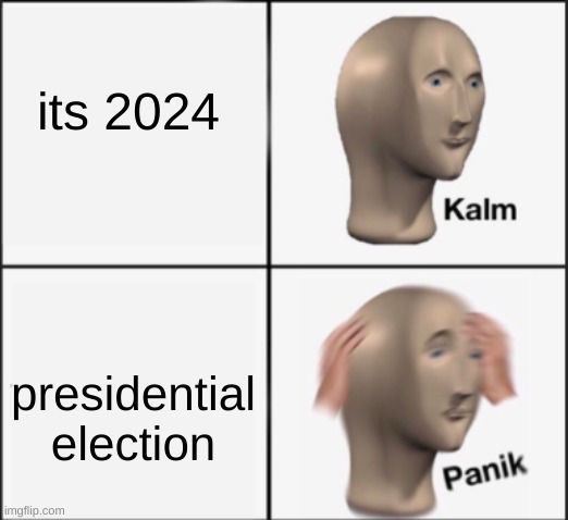 zamn | its 2024; presidential election | image tagged in kalm panik | made w/ Imgflip meme maker