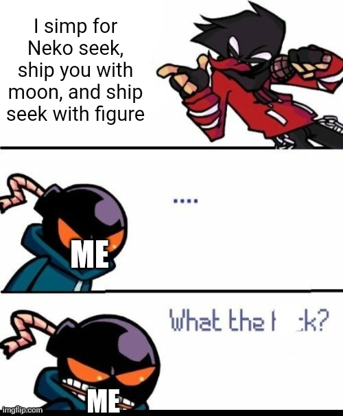 This is why people need to touch grass | I simp for Neko seek, ship you with moon, and ship seek with figure; ME; ME | image tagged in whitty what the fuck | made w/ Imgflip meme maker