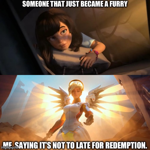 Overwatch Mercy Meme | SOMEONE THAT JUST BECAME A FURRY; ME, SAYING IT’S NOT TO LATE FOR REDEMPTION. | image tagged in overwatch mercy meme | made w/ Imgflip meme maker