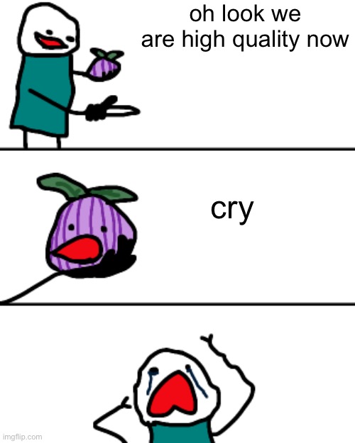 I remastered the this onion won’t make me cry template :0 | oh look we are high quality now; cry; waaaaaaaaa | image tagged in this onion won t make me cry remastered | made w/ Imgflip meme maker
