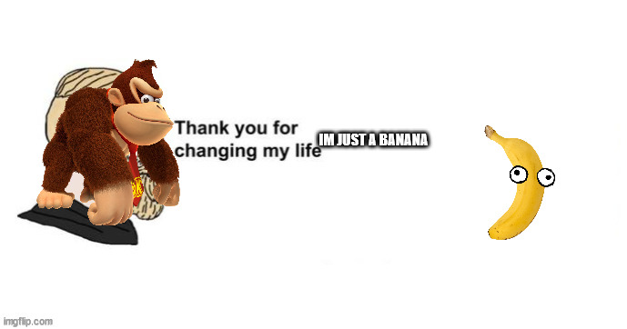 DK JUNGLE CIMBER IN A NUTSHELL | IM JUST A BANANA | image tagged in thank you for saving my life | made w/ Imgflip meme maker