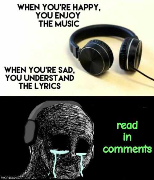 When your sad you understand the lyrics | read in comments | image tagged in when your sad you understand the lyrics | made w/ Imgflip meme maker